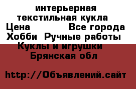 интерьерная текстильная кукла › Цена ­ 2 500 - Все города Хобби. Ручные работы » Куклы и игрушки   . Брянская обл.
